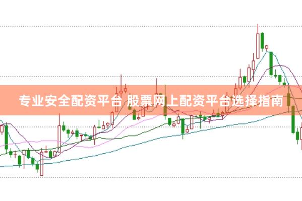 专业安全配资平台 股票网上配资平台选择指南