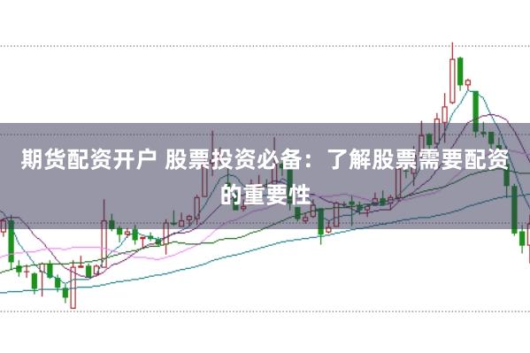 期货配资开户 股票投资必备：了解股票需要配资的重要性