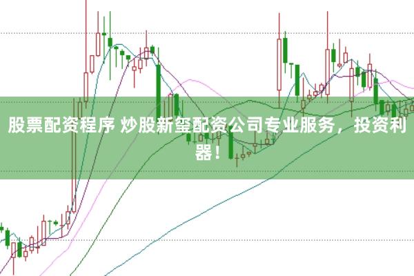 股票配资程序 炒股新玺配资公司专业服务，投资利器！