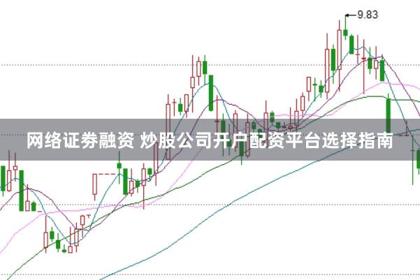 网络证劵融资 炒股公司开户配资平台选择指南