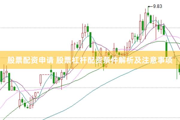 股票配资申请 股票杠杆配资条件解析及注意事项