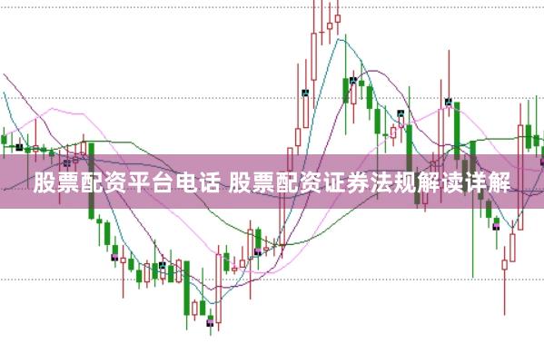 股票配资平台电话 股票配资证券法规解读详解