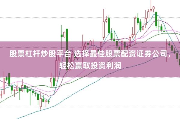 股票杠杆炒股平台 选择最佳股票配资证券公司，轻松赢取投资利润