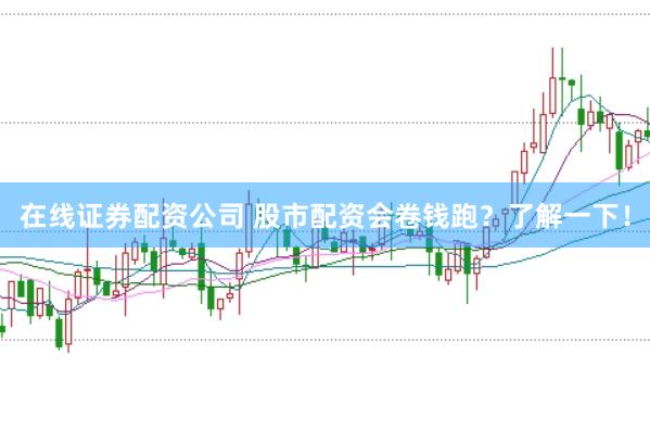 在线证券配资公司 股市配资会卷钱跑？了解一下！