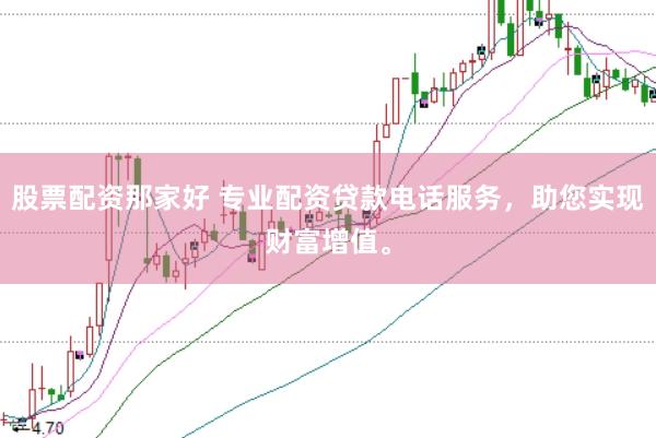 股票配资那家好 专业配资贷款电话服务，助您实现财富增值。