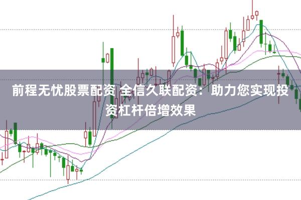 前程无忧股票配资 全信久联配资：助力您实现投资杠杆倍增效果