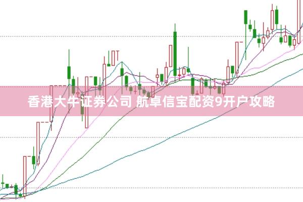 香港大牛证券公司 航卓信宝配资9开户攻略