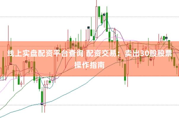 线上实盘配资平台查询 配资交易：卖出30股股票操作指南