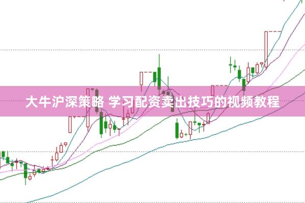 大牛沪深策略 学习配资卖出技巧的视频教程