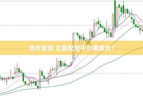 场外配资 正规配资平台哪里找？