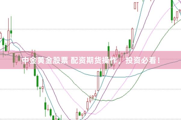 中金黄金股票 配资期货操作，投资必看！
