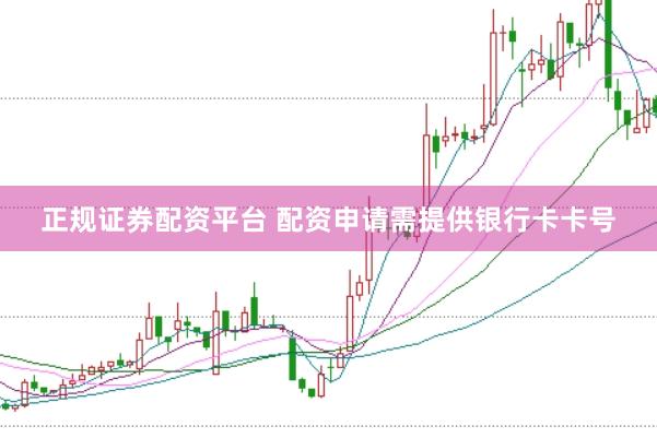 正规证券配资平台 配资申请需提供银行卡卡号