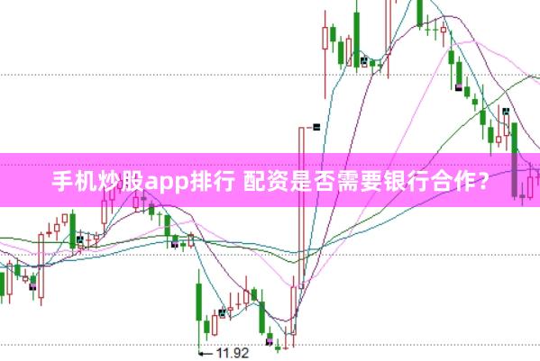 手机炒股app排行 配资是否需要银行合作？