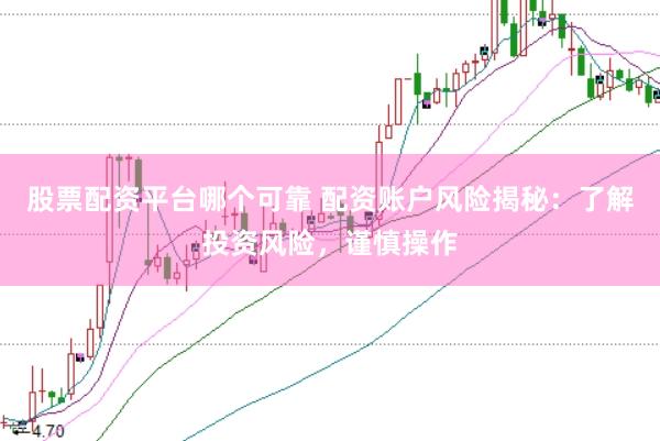 股票配资平台哪个可靠 配资账户风险揭秘：了解投资风险，谨慎操作
