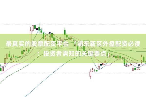 最真实的股票配资平台 「浦东新区外盘配资必读：投资者需知的关键要点」