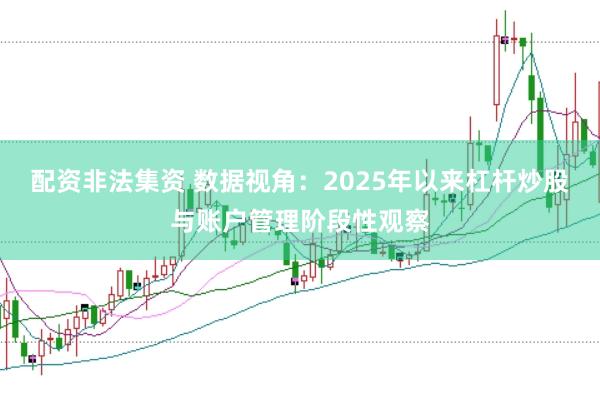 配资非法集资 数据视角：2025年以来杠杆炒股与账户管理阶段性观察