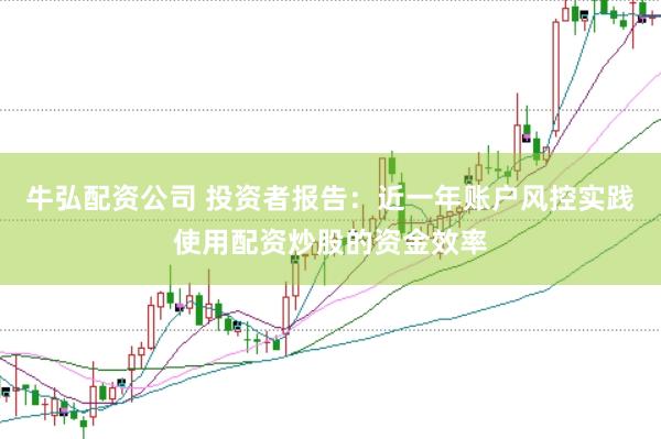 牛弘配资公司 投资者报告：近一年账户风控实践使用配资炒股的资金效率