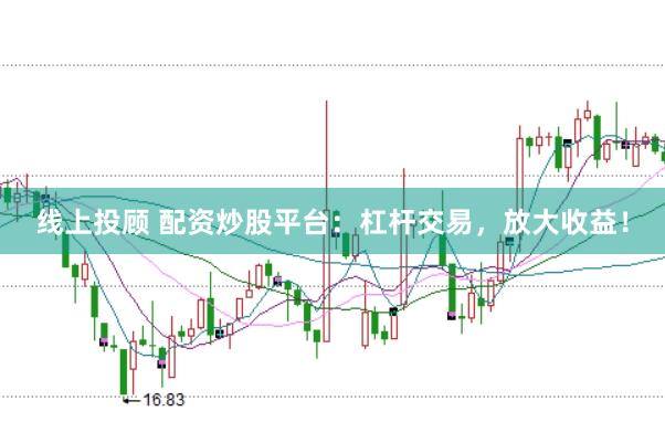 线上投顾 配资炒股平台：杠杆交易，放大收益！