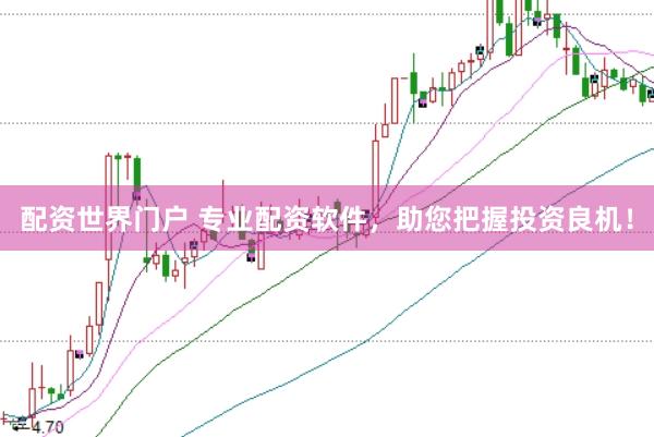 配资世界门户 专业配资软件，助您把握投资良机！
