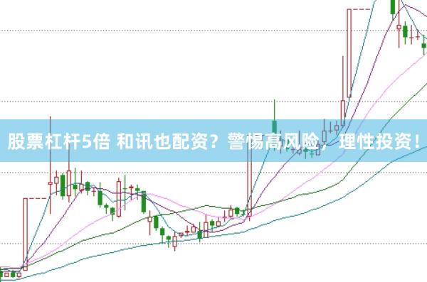 股票杠杆5倍 和讯也配资？警惕高风险，理性投资！
