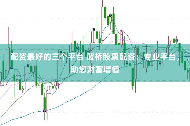 配资最好的三个平台 蓝桥股票配资：专业平台，助您财富增值